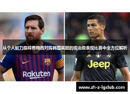 从个人能力巅峰看梅西对阵韩国英超的统治级表现比赛中全方位解析 从个人能力巅峰看梅西对阵韩国英超的统治级表现比赛中全方位解析