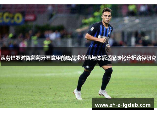 从劳塔罗对阵葡萄牙看意甲前锋战术价值与体系适配演化分析路径研究 从劳塔罗对阵葡萄牙看意甲前锋战术价值与体系适配演化分析路径研究
