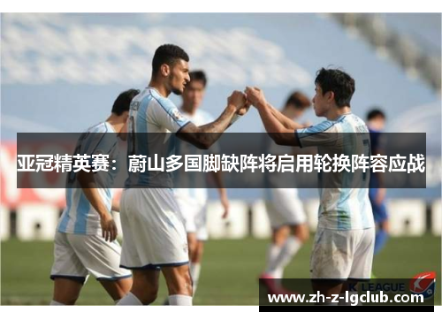 亚冠精英赛：蔚山多国脚缺阵将启用轮换阵容应战