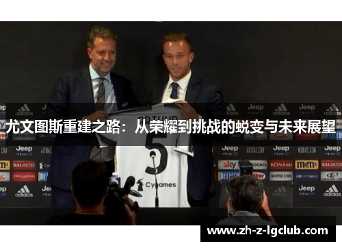 尤文图斯重建之路:从荣耀到挑战的蜕变与未来展望 尤文图斯重建之路:从荣耀到挑战的蜕变与未来展望