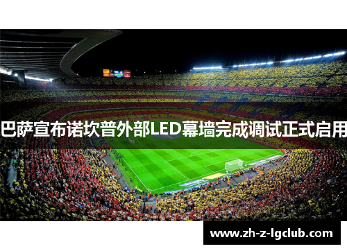巴萨宣布诺坎普外部LED幕墙完成调试正式启用 巴萨宣布诺坎普外部LED幕墙完成调试正式启用