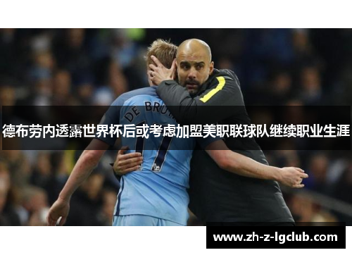 德布劳内透露世界杯后或考虑加盟美职联球队继续职业生涯