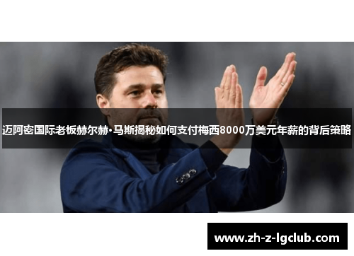迈阿密国际老板赫尔赫·马斯揭秘如何支付梅西8000万美元年薪的背后策略