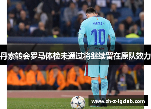 丹索转会罗马体检未通过将继续留在原队效力