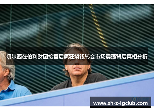 切尔西在伯利财团接管后疯狂烧钱转会市场震荡背后真相分析 切尔西在伯利财团接管后疯狂烧钱转会市场震荡背后真相分析