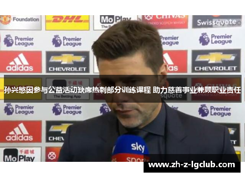 孙兴慜因参与公益活动缺席热刺部分训练课程 助力慈善事业兼顾职业责任 孙兴慜因参与公益活动缺席热刺部分训练课程 助力慈善事业兼顾职业责任