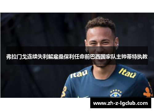 弗拉门戈连续失利解雇桑保利任命前巴西国家队主帅蒂特执教 弗拉门戈连续失利解雇桑保利任命前巴西国家队主帅蒂特执教