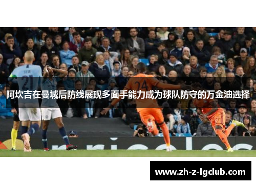 阿坎吉在曼城后防线展现多面手能力成为球队防守的万金油选择 阿坎吉在曼城后防线展现多面手能力成为球队防守的万金油选择