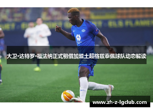 大卫·达特罗·福法纳正式租借加盟土超格兹泰佩球队动态解读