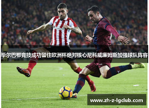 毕尔巴鄂竞技成功留住欧洲杯绝对核心尼科威廉姆斯加强球队阵容 毕尔巴鄂竞技成功留住欧洲杯绝对核心尼科威廉姆斯加强球队阵容