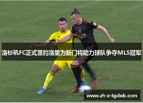 洛杉矶FC正式签约洛里为新门将助力球队争夺MLS冠军