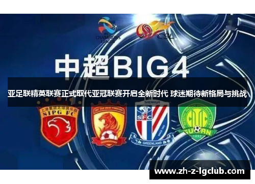 亚足联精英联赛正式取代亚冠联赛开启全新时代 球迷期待新格局与挑战